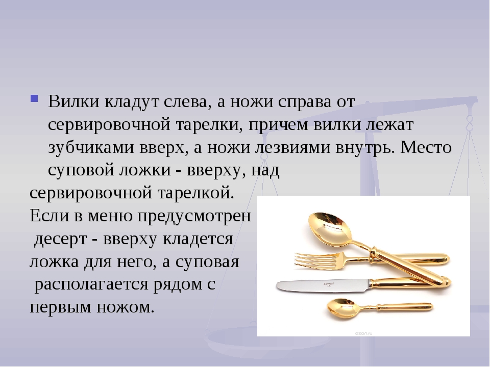 Вилки и ложки лежащей. При сервировке стола ложку кладут. Вилки ножи ложки слева. Слева нож справа вилка сервировка. Ножик справа ложка вилка слева.